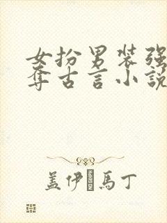 女扮男装强取豪夺古言小说