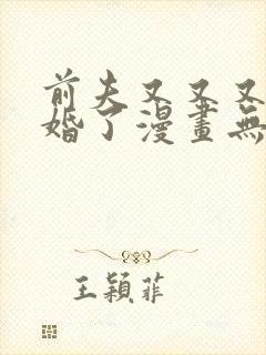 前夫又又又想复婚了漫画无删减