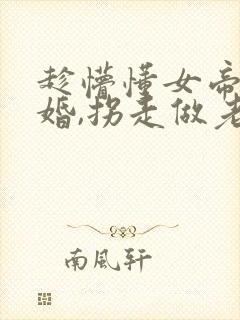 趁懵懂女帝被退婚,拐走做老婆演员表