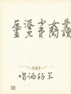 反派少女爱意漫画免费阅读下拉式