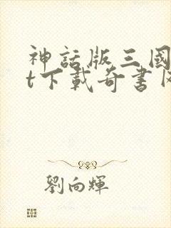 神话版三国txt下载奇书网
