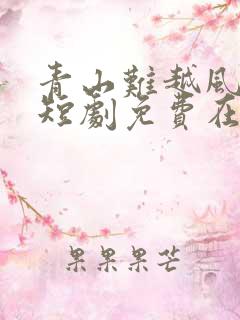 青山难越风掠去短剧免费在线观看