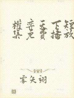 权弈天下短剧全集免费播放