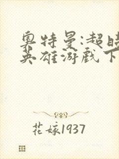 奥特曼:超时空英雄游戏下载