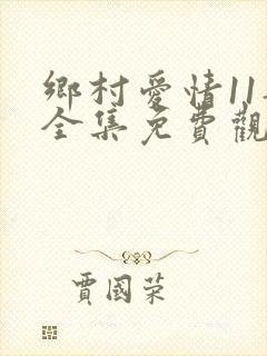 乡村爱情11部全集免费观看完整版