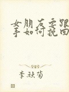 女朋友要跟你分手如何挽回