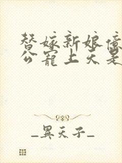 替嫁新娘亿万老公宠上天是哪部电视剧