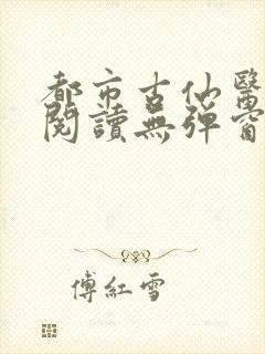 都市古仙医在线阅读无弹窗