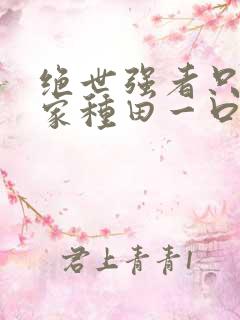 绝世强者只想回家种田一口气看完