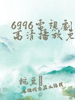 6996电视剧高清播放免费