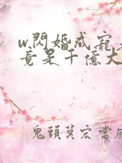 w闪婚成宠老公竟是千亿大佬