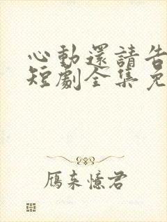 心动还请告诉我短剧全集免费播放