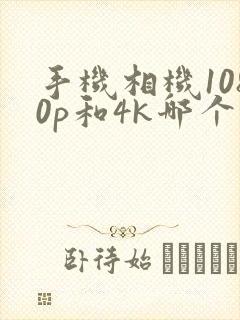 手机相机1080p和4k哪个更好