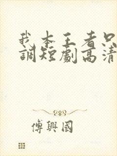 我本王者只是低调短剧高清完整版手机播放