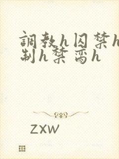 调教h囚禁h强制h禁脔h