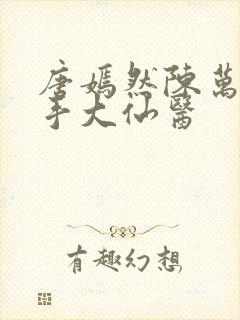 唐嫣然陈万里妙手大仙医