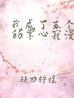 我成了五个大佬的掌心宠漫画结局