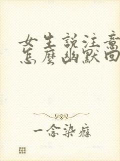 女生说注意安全怎么幽默回复