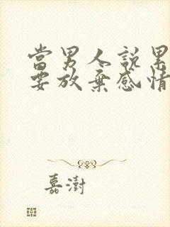 当男人说累了是要放弃感情吗