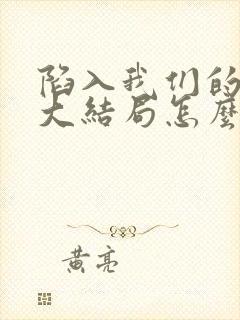 陷入我们的热恋大结局怎么样