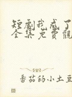 短剧我成了神豪全集免费观看