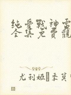 纯爱战神电视剧全集免费观看