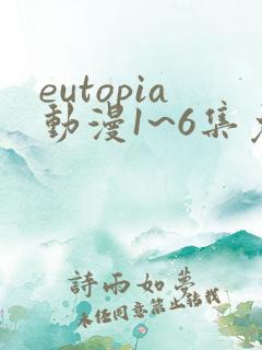 eutopia动漫1~6集免费观看