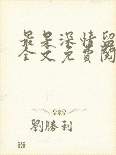 最是深情留不住全文免费阅读