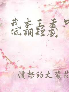 我本王者 只是低调短剧