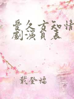 爱久方知情深短剧演员表