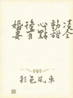 婚后心动凌总追妻有点甜全文免费下载