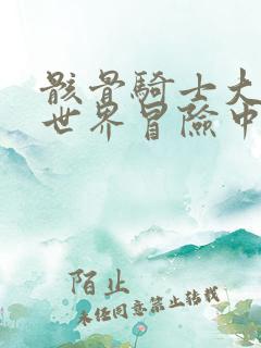 骸骨骑士大人异世界冒险中