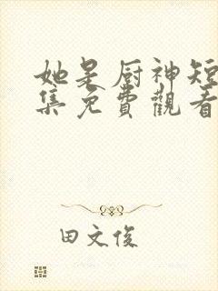 她是厨神短剧全集免费观看高清