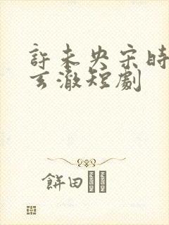 许未央宋时微李玄澈短剧