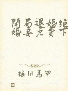 开局退婚绝色未婚妻免费下载全本