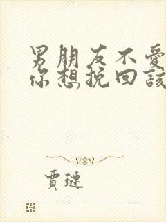 男朋友不爱你但你想挽回该怎么办