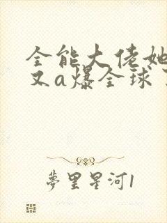 全能大佬她马甲又a爆全球了