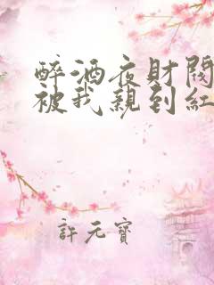 醉酒夜财阀大佬被我亲到红温沈霁寒全本阅