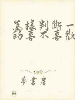 怎样判断一个女的喜不喜欢你