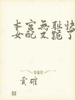 本宫无耻快穿之女配又跪了