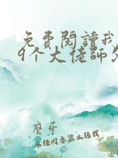 免费阅读我有99个大佬师父下山即无敌叶