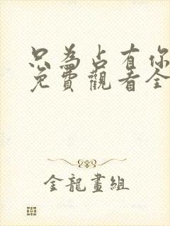 只为占有你短剧免费观看全集高清版