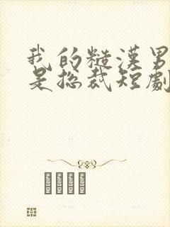 我的糙汉男友竟是总裁短剧全集