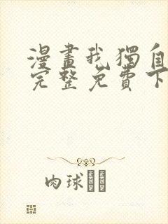 漫画我独自升级完整免费下拉式观看