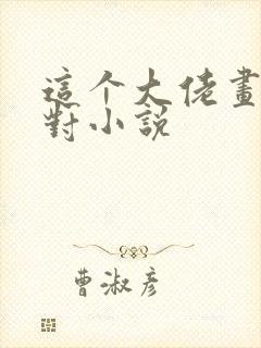 这个大佬画风不对小说