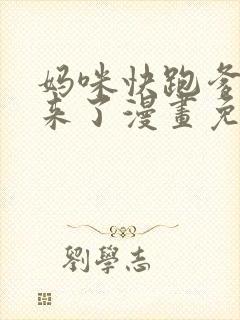 妈咪快跑爹地追来了漫画免费全集下拉式