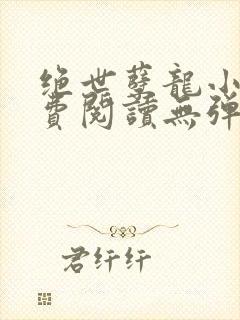 绝世孽龙小说免费阅读无弹窗