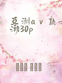 亚洲aⅴ熟女高潮30p