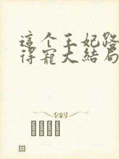 这个王妃路子野得宠大结局