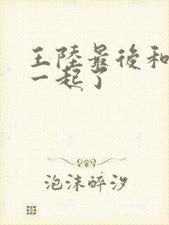 王陆最后和谁在一起了